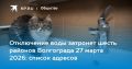 Не забудьте набрать воды 27 марта! В списке снова шесть районов Волгограда